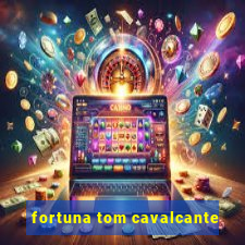 fortuna tom cavalcante